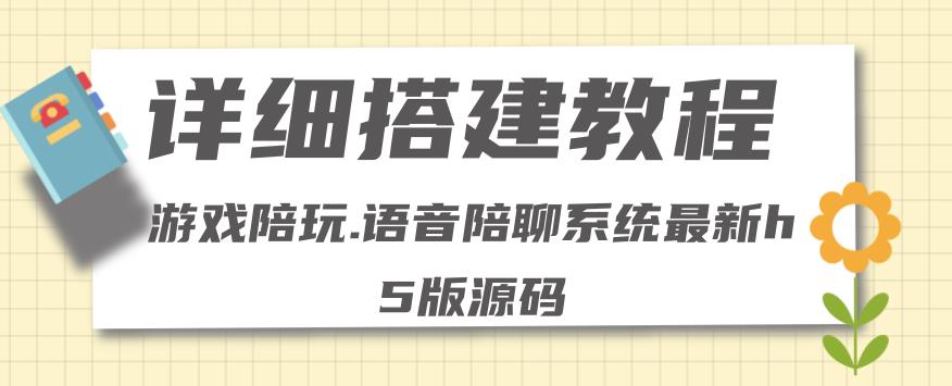 【副业项目4582期】0基础搭建游戏陪玩语音聊天平台，小白可学会（源码＋教程 ）价值15980元-晴沐网创  