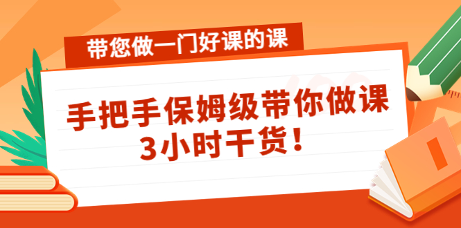 【副业项目4587期】带您做一门好课的课：手把手保姆级带你做课，3小时干货-晴沐网创  