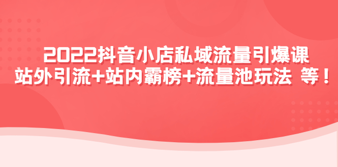 【副业项目4627期】2022抖音小店私域流量引爆课：站外引流+站内霸榜+流量池玩法等等-晴沐网创  