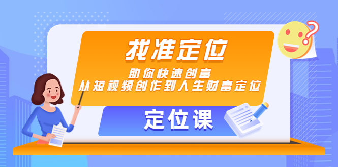 【副业项目4634期】【定位课】找准定位，助你快速创富，从短视频创作到人生财富定位-晴沐网创  