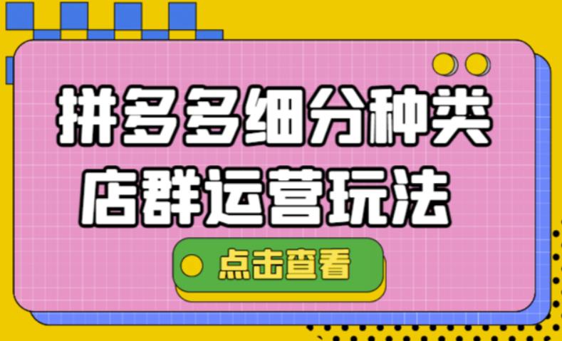 【副业项目4641期】拼多多细分种类店群运营玩法3.0，11月最新玩法，小白也可以操作-晴沐网创  