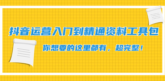 【副业项目4647期】抖音运营入门到精通资料工具包：你想要的这里都有，超完整-晴沐网创  