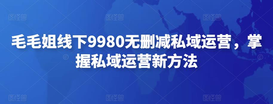 【副业项目4650期】毛毛姐线下9980无删减私域运营，掌握私域运营新方法-晴沐网创  