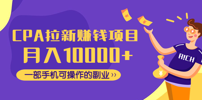 【副业项目4766期】CPA拉新赚钱项目，月入10000+一部手机可操作的副业-晴沐网创  