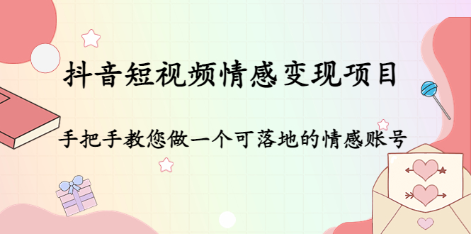 【副业项目4786期】抖音短视频情感变现项目：手把手教您做一个可落地的情感账号-晴沐网创  