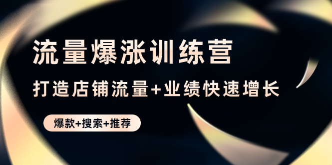 【副业项目4741期】流量爆涨训练营：打造店铺流量+业绩快速增长 (爆款+搜索+推荐)-晴沐网创  