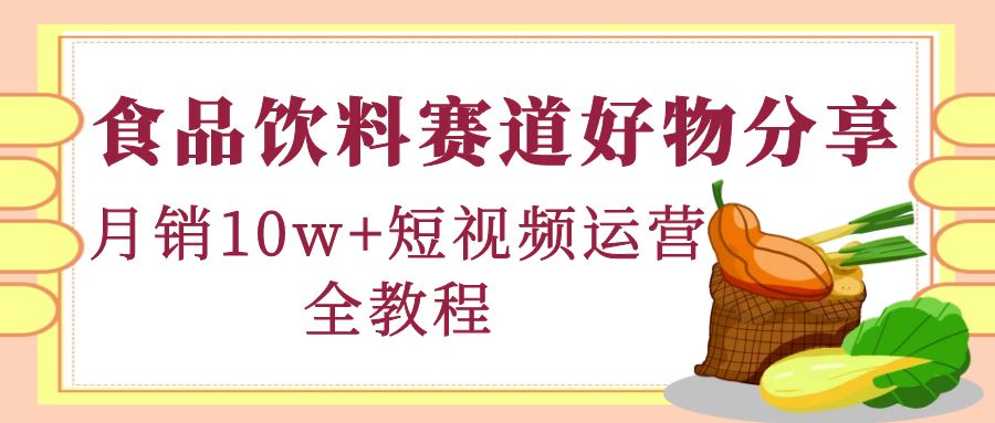 【副业项目4679期】食品饮料赛道好物分享，月销10W+短视频运营全教程！-晴沐网创  