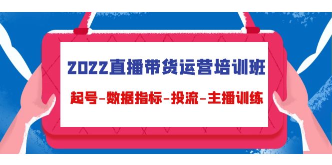 【副业项目4692期】2022直播带货运营培训班：起号-数据指标-投流-主播训练（15节）-晴沐网创  