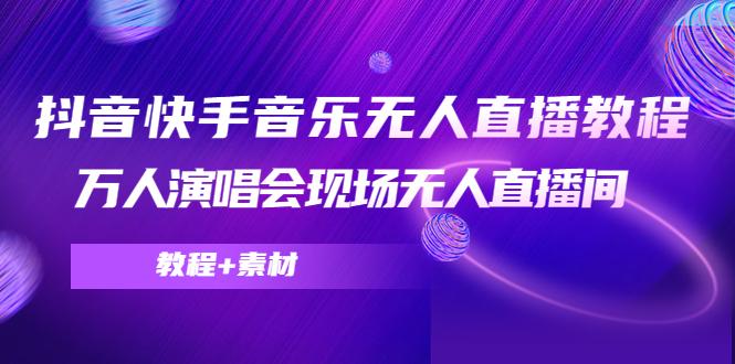 【副业项目4698期】抖音快手音乐无人直播教程，万人演唱会现场无人直播间（教程+素材）-晴沐网创  