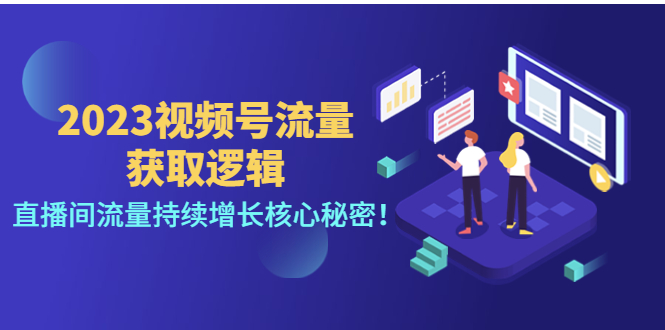 【副业项目4704期】2023视频号流量获取逻辑：直播间流量持续增长核心秘密-晴沐网创  