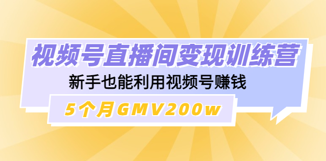 【副业项目4723期】视频号直播间变现训练营：新手也能利用视频号赚钱，5个月GMV200w-晴沐网创  