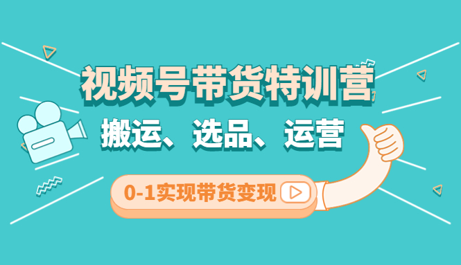 【副业项目4725期】视频号带货特训营(第3期)：搬运、选品、运营、0-1实现带货变现-晴沐网创  