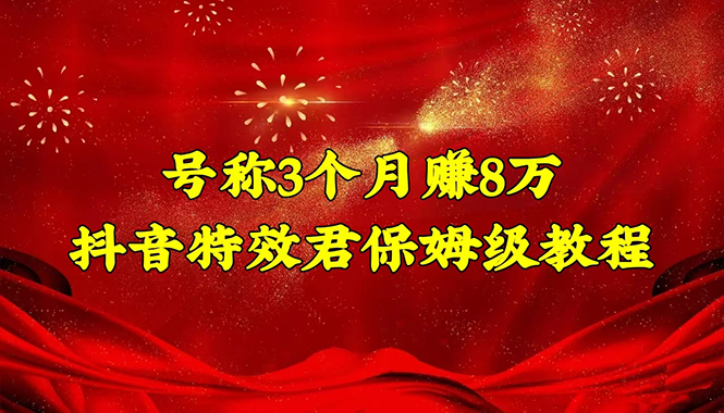 【副业项目4727期】号称3个月赚8万的抖音特效君保姆级教程，新手一个月搞5000+（教程+软件）-晴沐网创  