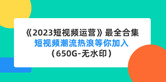 【副业项目4754期】《2023短视频运营》最全合集：短视频潮流热浪等你加入（650G-无水印）-晴沐网创  