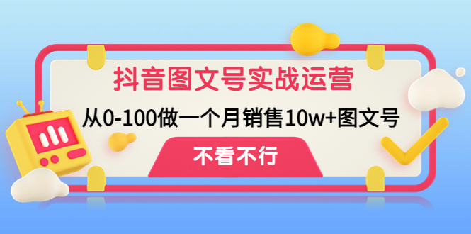 【副业项目4757期】抖音图文号实战运营教程：从0-100做一个月销售10w+图文号-晴沐网创  