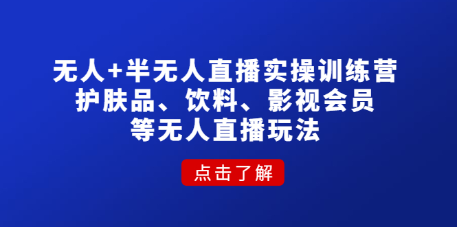 【副业项目4764期】无人+半无人直播实操训练营：护肤品、饮料、影视会员等无人直播玩法-晴沐网创  