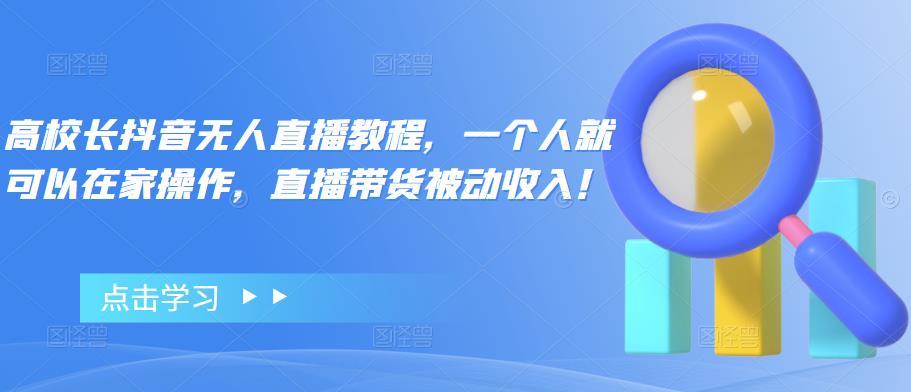 【副业项目4772期】高校长抖音无人直播教程，一个人就可以在家操作，直播带货被动收入-晴沐网创  