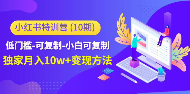 【副业项目4798期】小红书特训营（第10期）低门槛-可复制-小白可复制-独家月入10w+变现方法-晴沐网创  