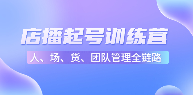 【副业项目4804期】店播起号训练营：帮助更多直播新人快速开启和度过起号阶段（16节）-晴沐网创  