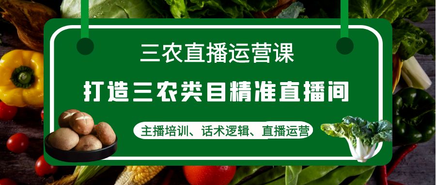 【副业项目4824期】三农直播运营课：打造三农类目精准直播间，主播培训、话术逻辑、直播运营-晴沐网创  