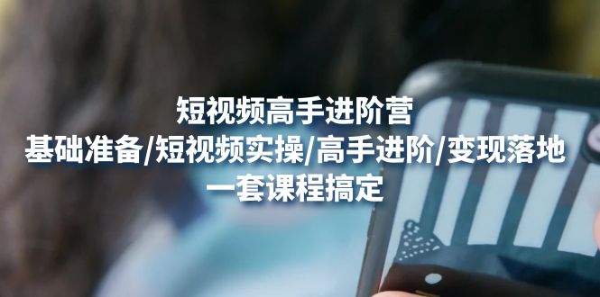 【副业项目4825期】短视频高手进阶营：基础准备/短视频实操/高手进阶/变现落地，一套搞定-晴沐网创  