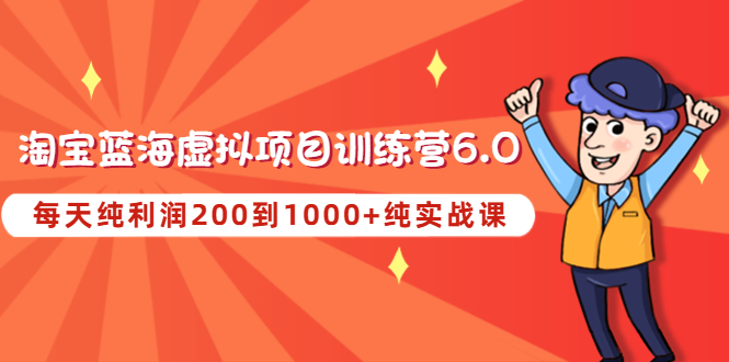 【副业项目4829期】黄岛主《淘宝蓝海虚拟项目陪跑训练营6.0》每天纯利润200到1000+纯实战课-晴沐网创  