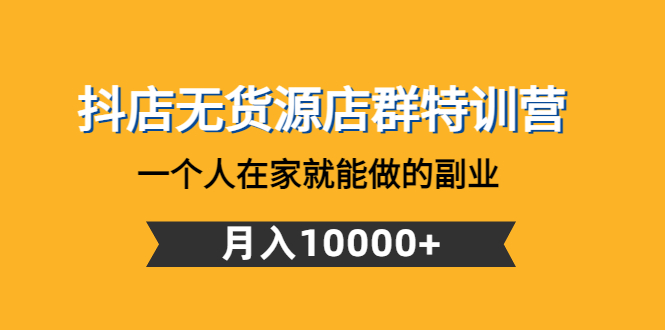 【副业项目4848期】抖店无货源店群特训营：一个人在家就能做的副业，月入10000+-晴沐网创  