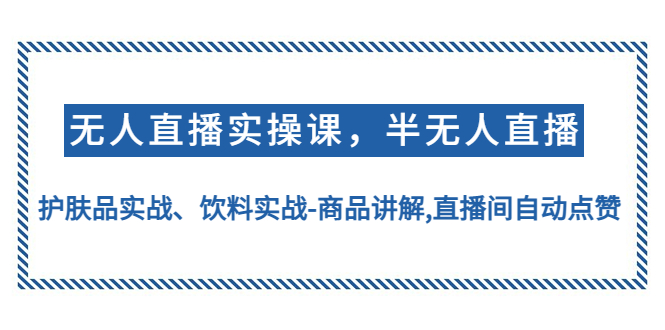 【副业项目4862期】无人直播实操，半无人直播、护肤品实战、饮料实战-商品讲解,直播间自动点赞-晴沐网创  