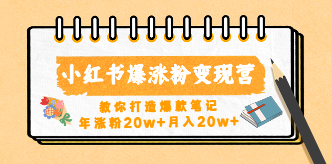 【副业项目4885期】小红书爆涨粉变现营（第五期）教你打造爆款笔记，年涨粉20w+月入20w+-晴沐网创  