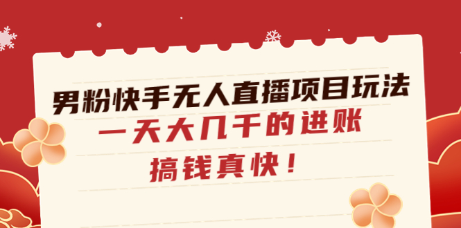 【副业项目4898期】男粉快手无人直播项目玩法，一天大几千的进账，搞钱真快-晴沐网创  