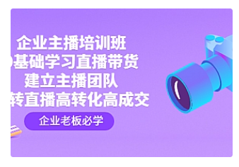 【副业项目4915期】企业主播培训班：0基础学习直播带货，建立主播团队，玩转直播高转化高成交-晴沐网创  