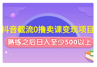 【副业项目4955期】抖音截流0撸卖课变现项目：这个玩法熟练之后日入至少500以上-晴沐网创  