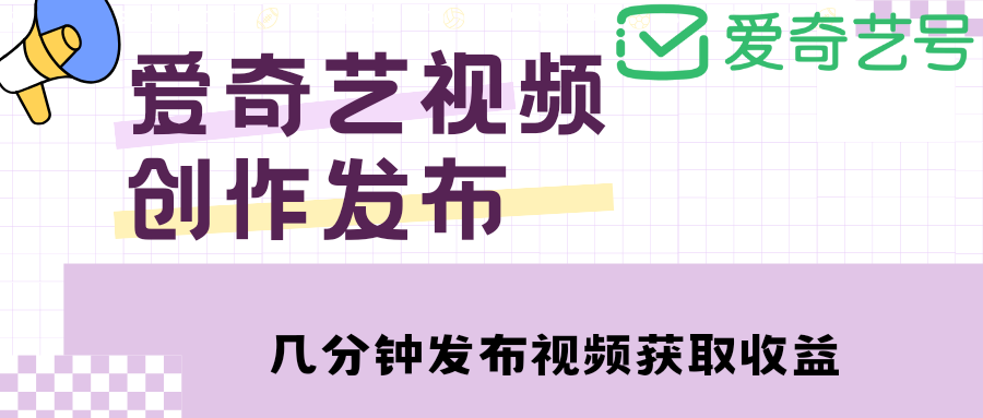 【副业项目4972期】爱奇艺号视频发布，每天几分钟即可发布视频，月入10000+【教程+涨粉攻略】-晴沐网创  