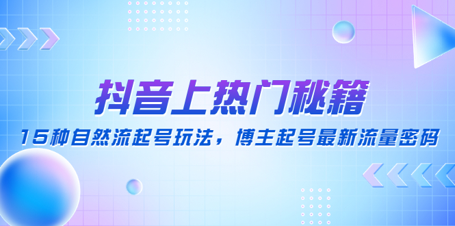 【副业项目4890期】抖音上热门秘籍：15种自然流起号玩法，博主起号最新流量密码-晴沐网创  