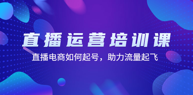 【副业项目4894期】直播运营培训课：直播电商如何起号，助力流量起飞（11节课）-晴沐网创  