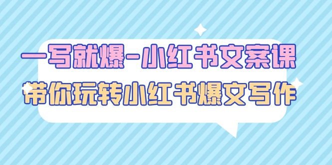 【副业项目5066期】一写就爆-小红书文案课：带你玩转小红收爆文写作（45节课）-晴沐网创  