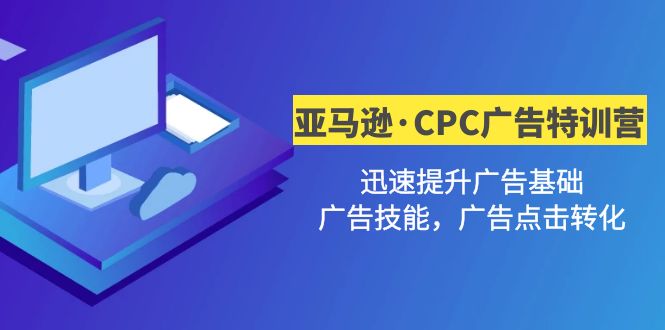 【副业项目5086期】亚马逊·CPC广告·2期特训营，迅速提升广告基础，广告技能，广告点击转化-晴沐网创  