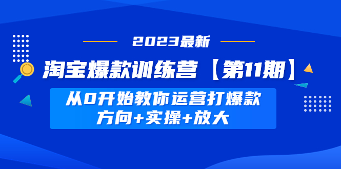 【副业项目5005期】淘宝爆款训练营【第11期】 从0开始教你运营打爆款，方向+实操+放大-晴沐网创  