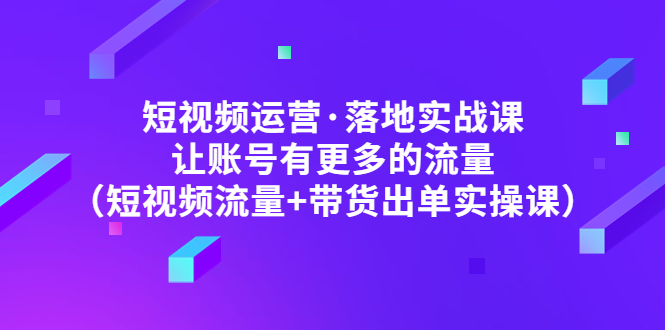 【副业项目5154期】短视频运营·落地实战课 让账号有更多的流量（短视频流量+带货出单实操）-晴沐网创  