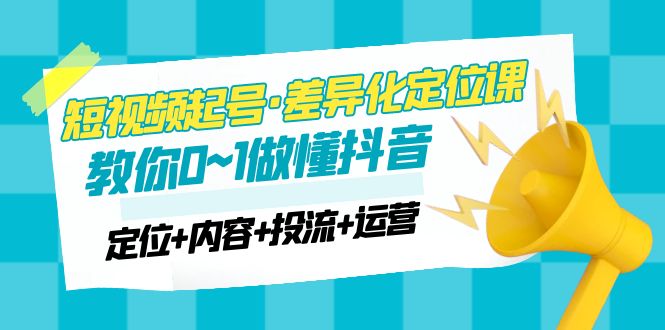 【副业项目5161期】2023短视频起号·差异化定位课：0~1做懂抖音（定位+内容+投流+运营）-晴沐网创  