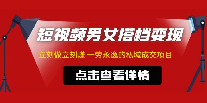 【副业项目5108期】东哲·短视频男女搭档变现 立刻做立刻赚 一劳永逸的私域成交项目（不露脸）-晴沐网创  