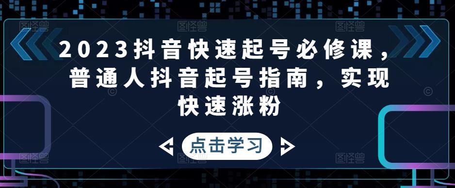 【副业项目5071期】2023抖音快速起号必修课，普通人抖音起号指南，实现快速涨粉-晴沐网创  