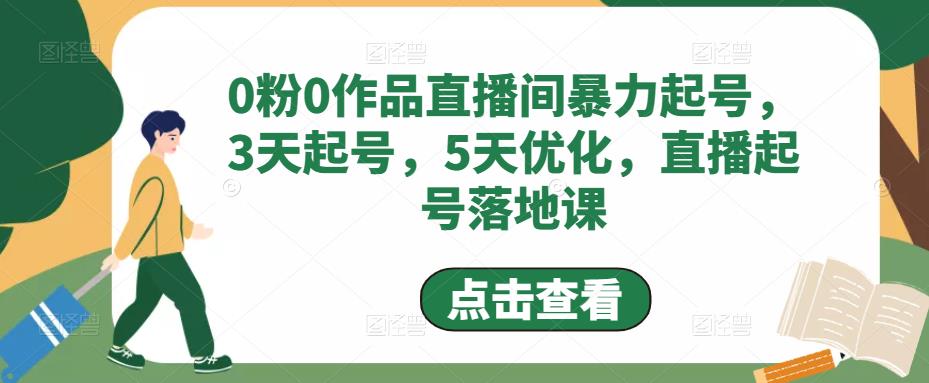 【副业项目5115期】0粉0作品直播间暴力起号，3天起号，5天优化，直播起号落地课-晴沐网创  