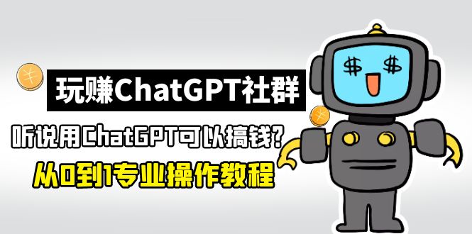 【副业项目5192期】玩赚CGPT社群：听说CGPT可以用来搞钱？从0到1保姆级教程(2月25更新)-晴沐网创  