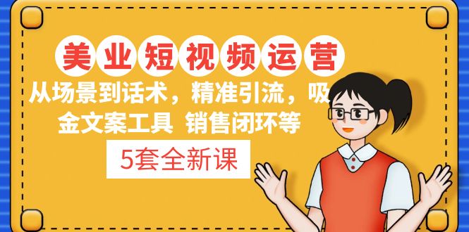 【副业项目5123期】5套·美业短视频运营课 从场景到话术·精准引流·吸金文案工具·销售闭环等-晴沐网创  