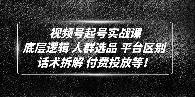 【副业项目5124期】视频号起号实战课：底层逻辑 人群选品 平台区别 话术拆解 付费投放等-晴沐网创  