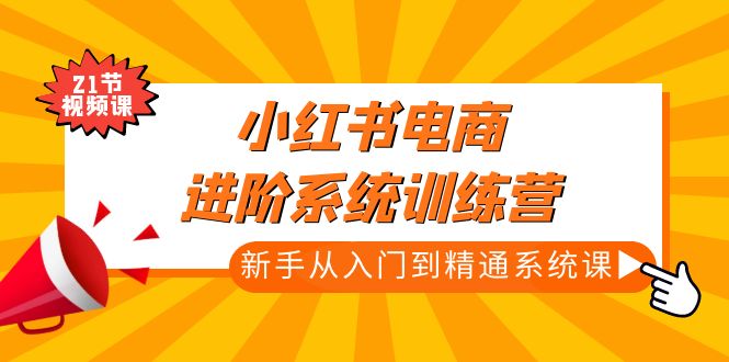 【副业项目5146期】小红书电商进阶系统训练营：新手从入门到精通系统课（21节视频课）-晴沐网创  