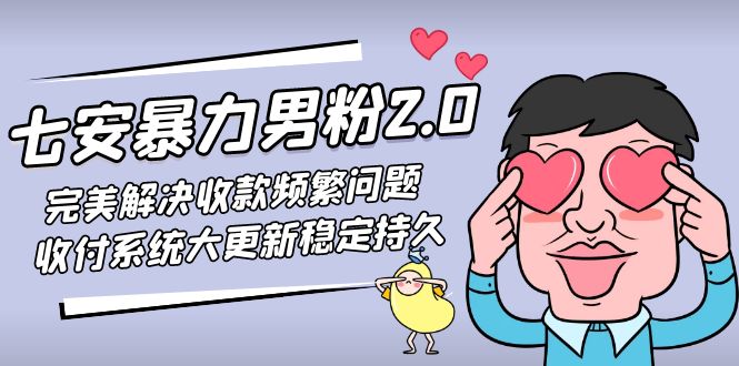 【副业项目5132期】七安暴力男粉2.0 完美解决收款频繁问题 收付系统大更新稳定持久(教程+素材)-晴沐网创  