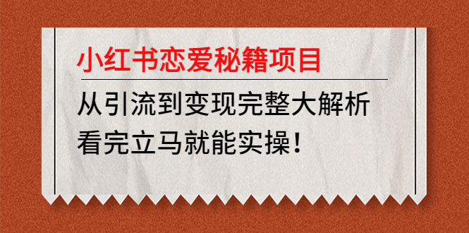 【副业项目5004期】小红书恋爱秘籍项目，从引流到变现完整大解析 看完立马能实操【教程+资料】-晴沐网创  