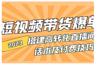 【副业项目5014期】2023短视频带货爆单 搭建高转化直播间 话术及付费技巧-晴沐网创  